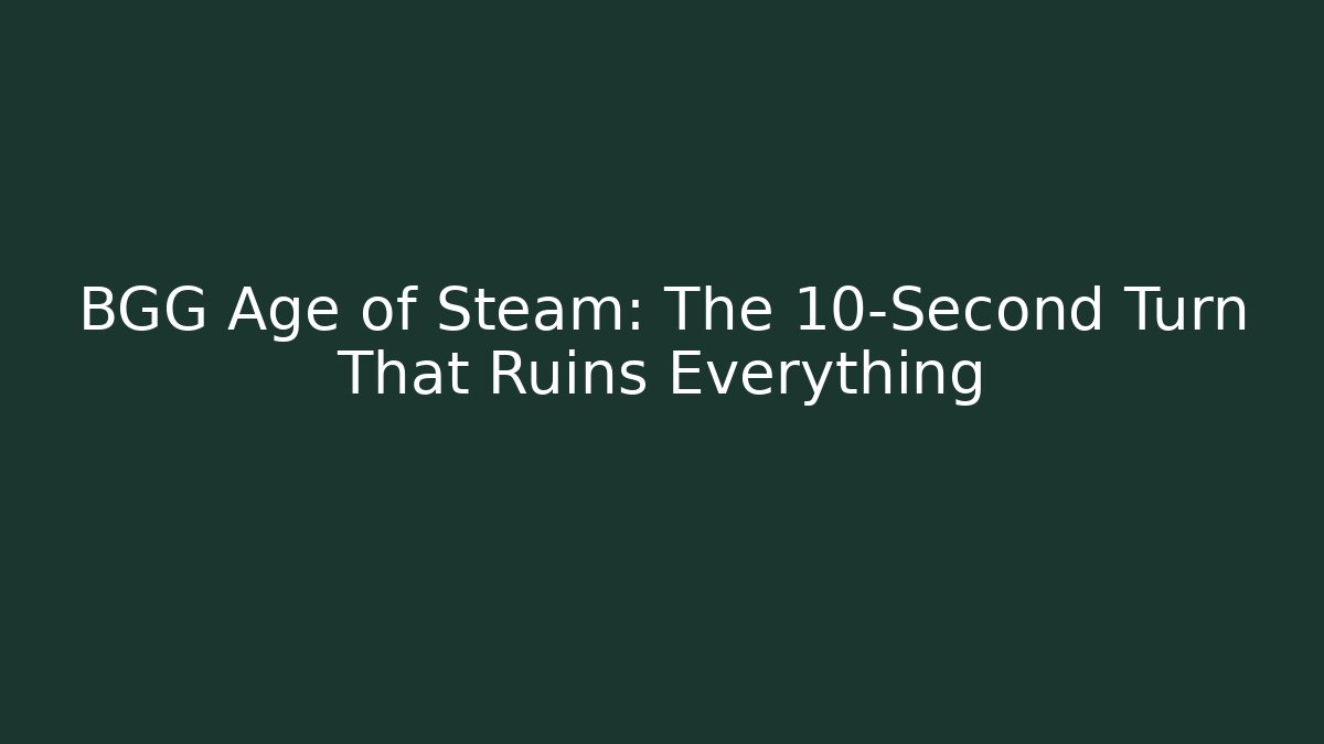BGG Age of Steam: The 10-Second Turn That Ruins Everything