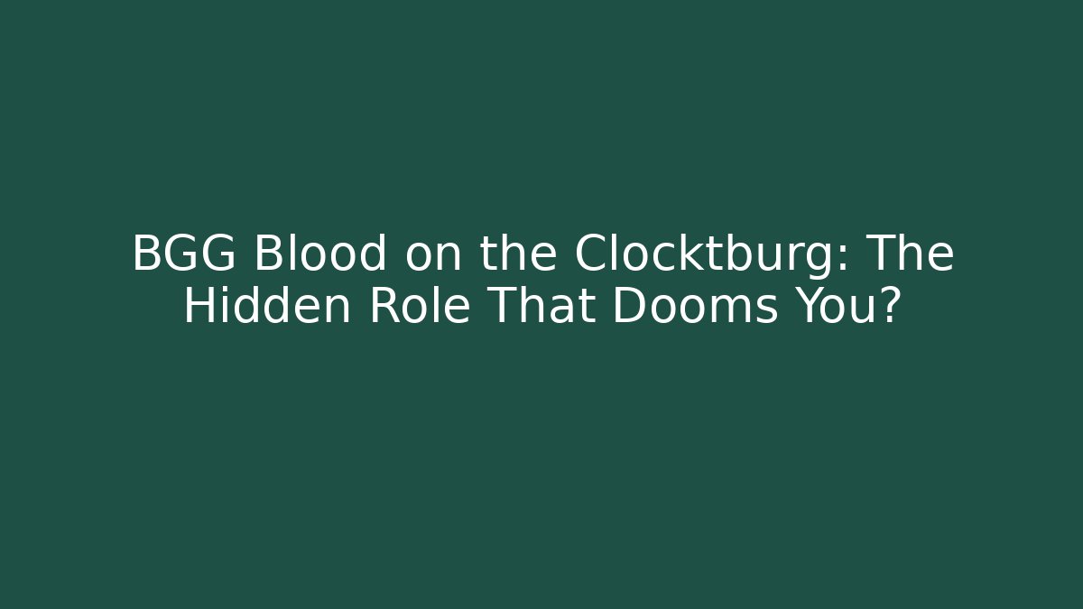 BGG Blood on the Clocktburg: The Hidden Role That Dooms You?