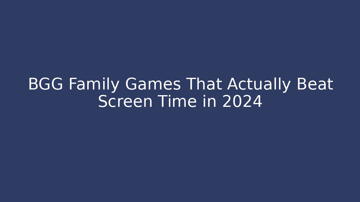 BGG Family Games That Actually Beat Screen Time in 2024