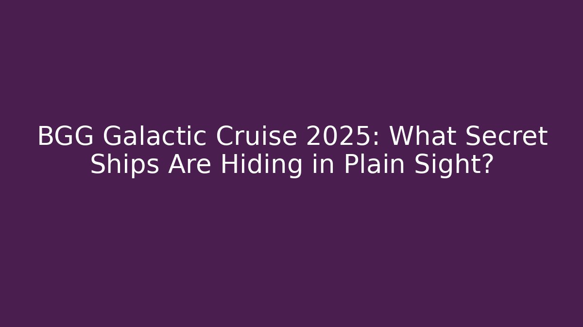 BGG Galactic Cruise 2025: What Secret Ships Are Hiding in Plain Sight?