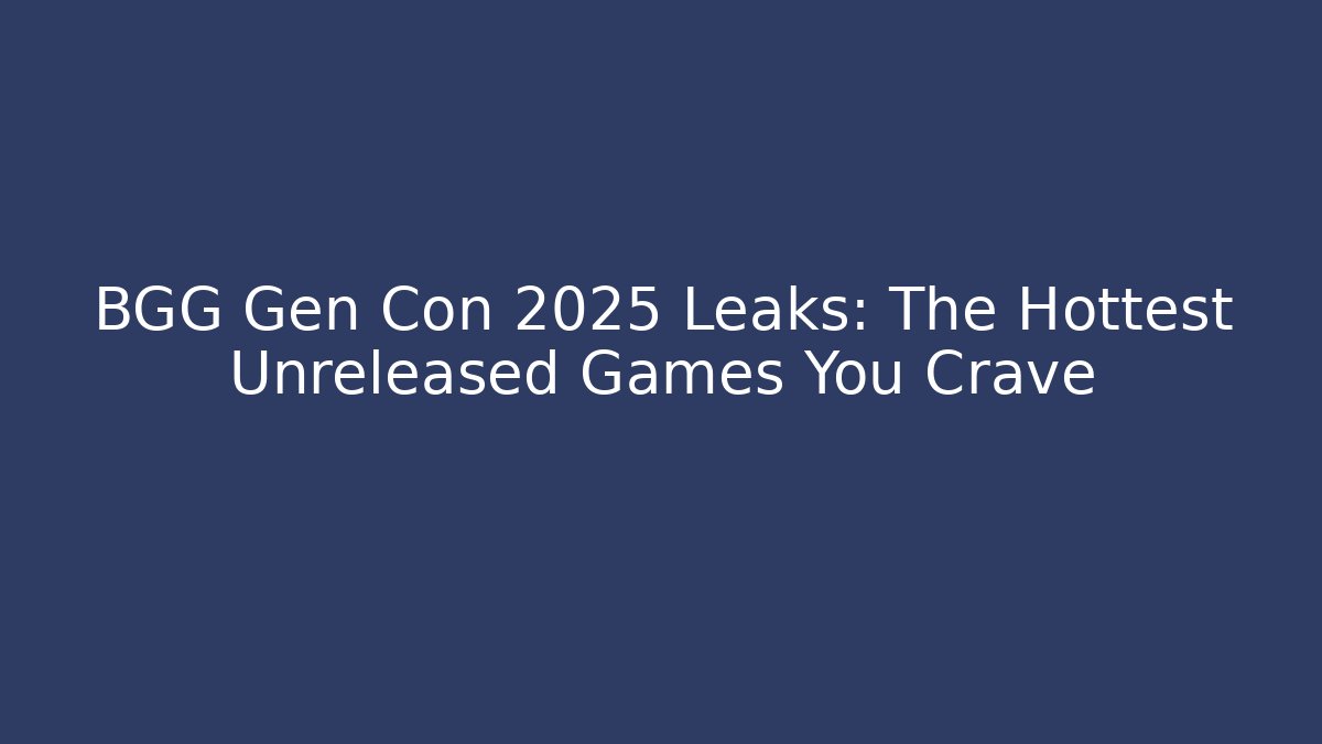 BGG Gen Con 2025 Leaks: The Hottest Unreleased Games You Crave