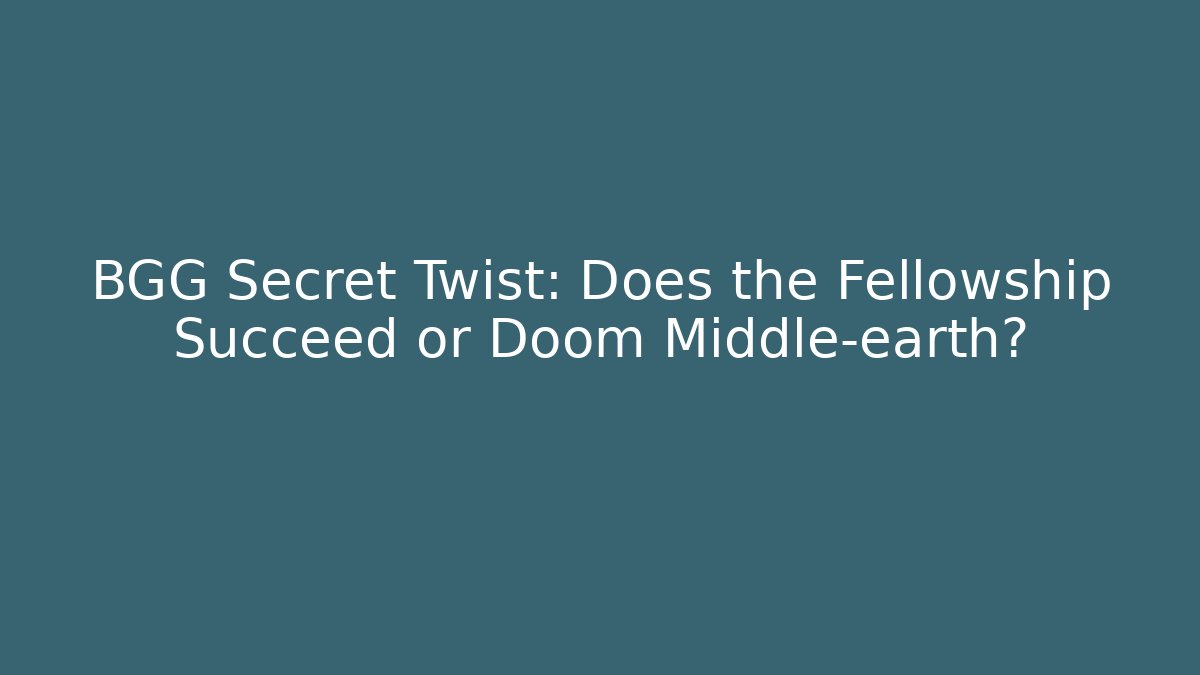 BGG Secret Twist: Does the Fellowship Succeed or Doom Middle-earth?