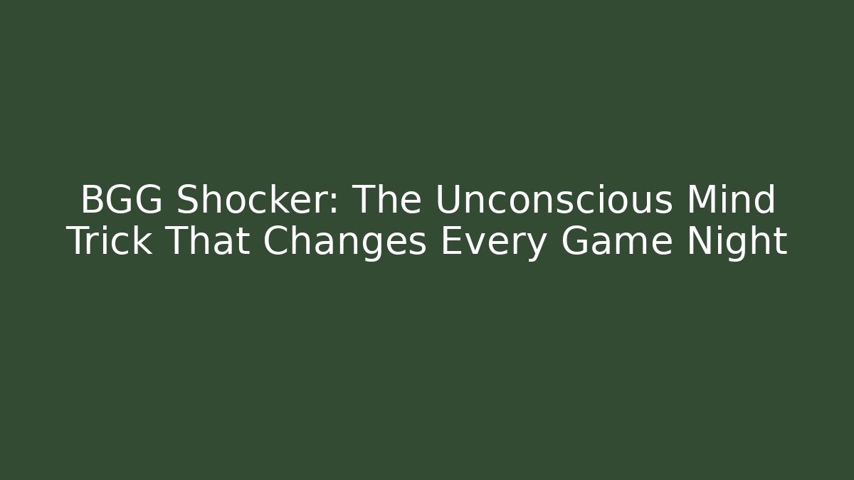 BGG Shocker: The Unconscious Mind Trick That Changes Every Game Night