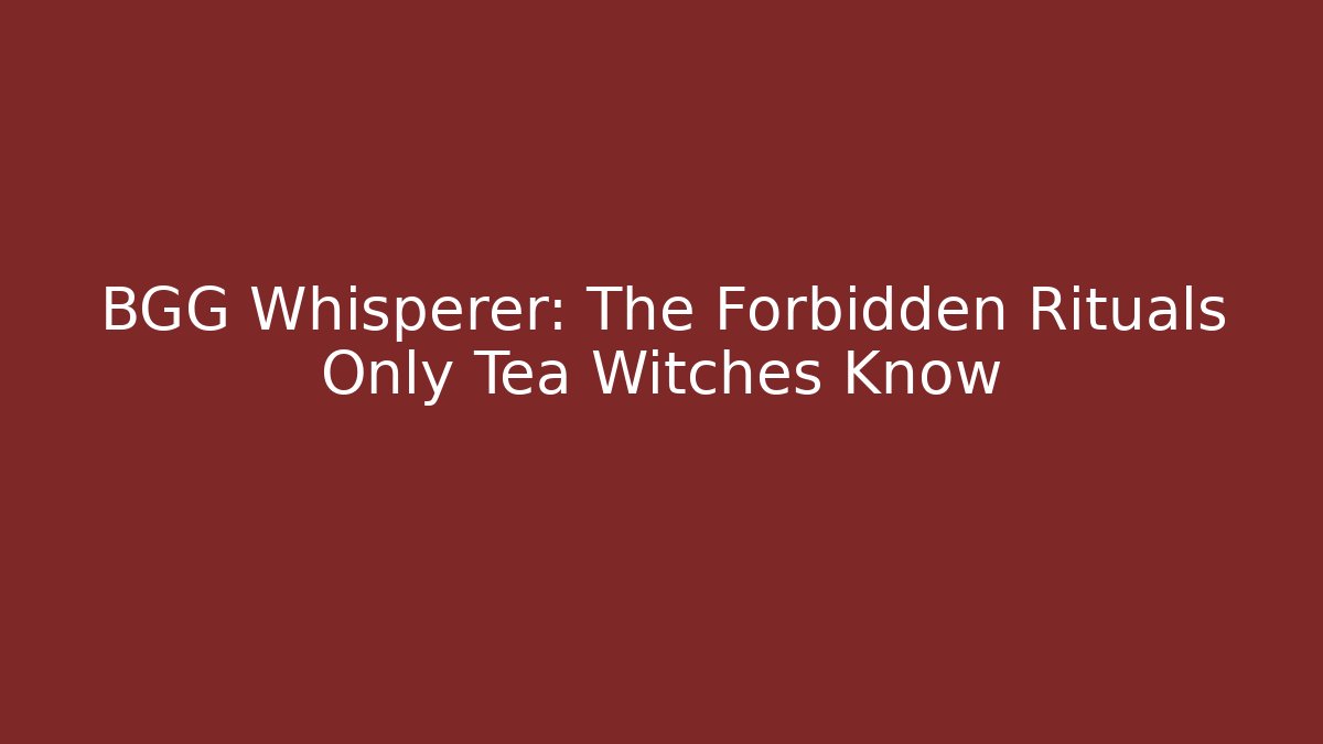 BGG Whisperer: The Forbidden Rituals Only Tea Witches Know