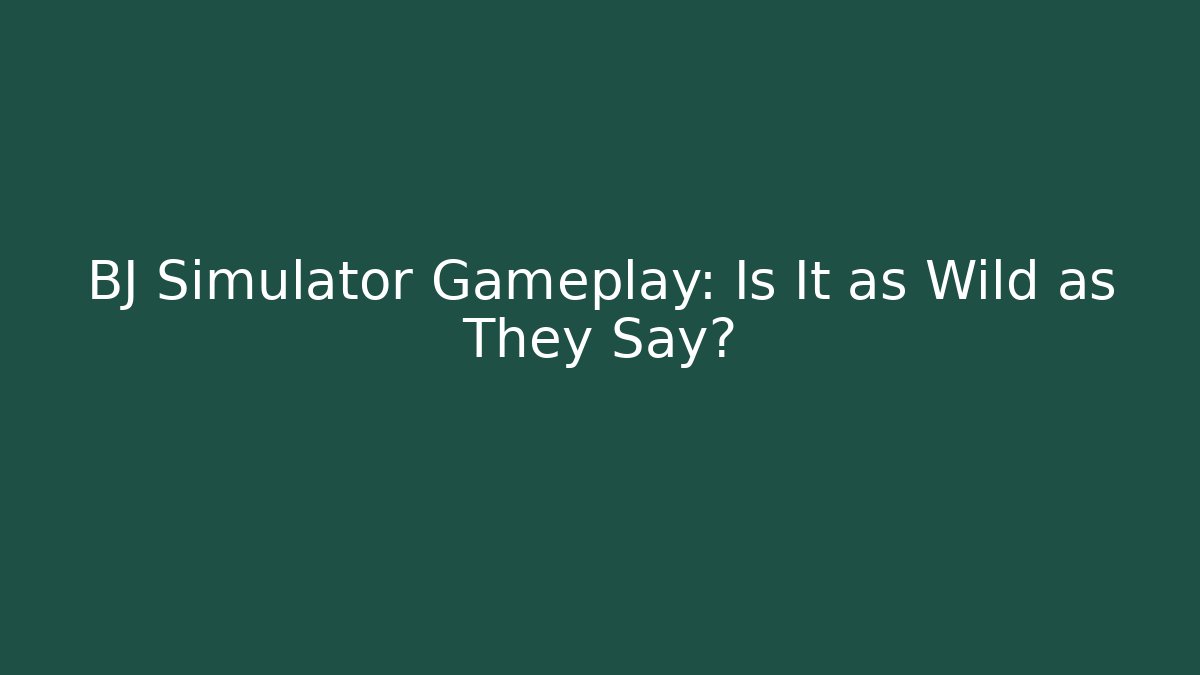 BJ Simulator Gameplay: Is It as Wild as They Say?