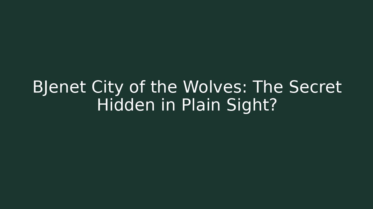 BJenet City of the Wolves: The Secret Hidden in Plain Sight?