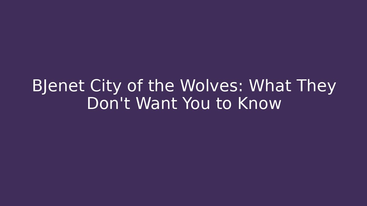 BJenet City of the Wolves: What They Don't Want You to Know