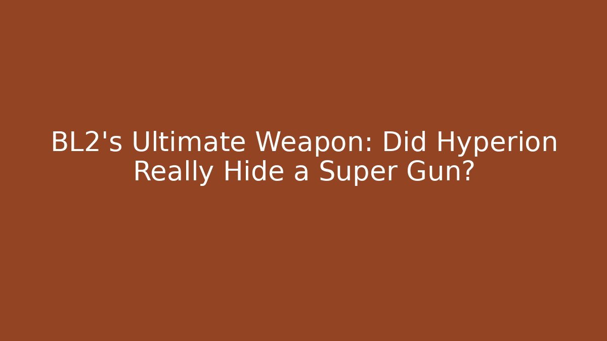BL2's Ultimate Weapon: Did Hyperion Really Hide a Super Gun?