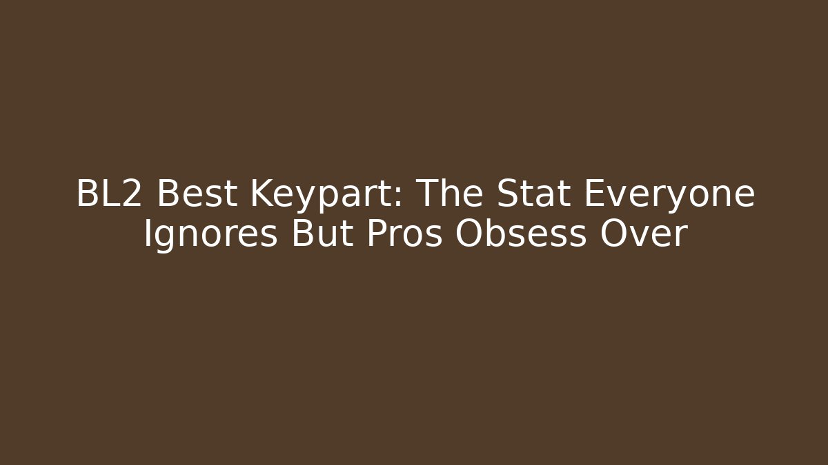 BL2 Best Keypart: The Stat Everyone Ignores But Pros Obsess Over