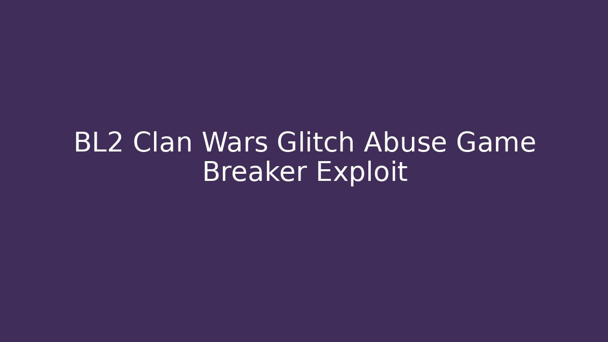 BL2 Clan Wars Glitch Abuse Game Breaker Exploit
