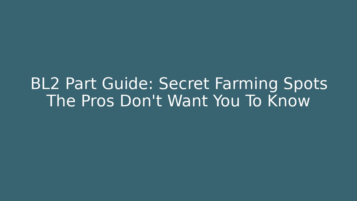 BL2 Part Guide: Secret Farming Spots The Pros Don’t Want You To Know
