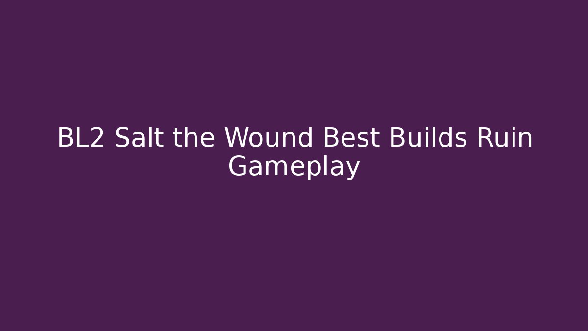 BL2 Salt the Wound Best Builds Ruin Gameplay