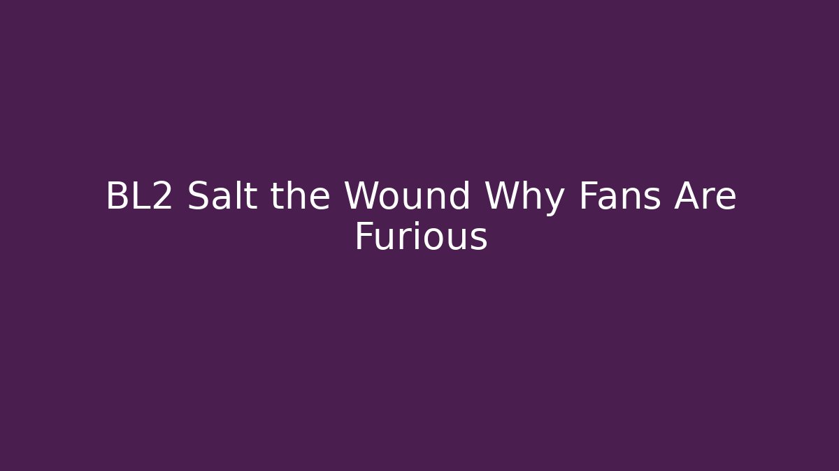 BL2 Salt the Wound Why Fans Are Furious