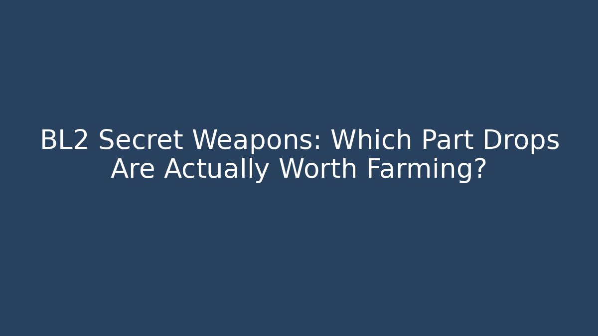 BL2 Secret Weapons: Which Part Drops Are Actually Worth Farming?
