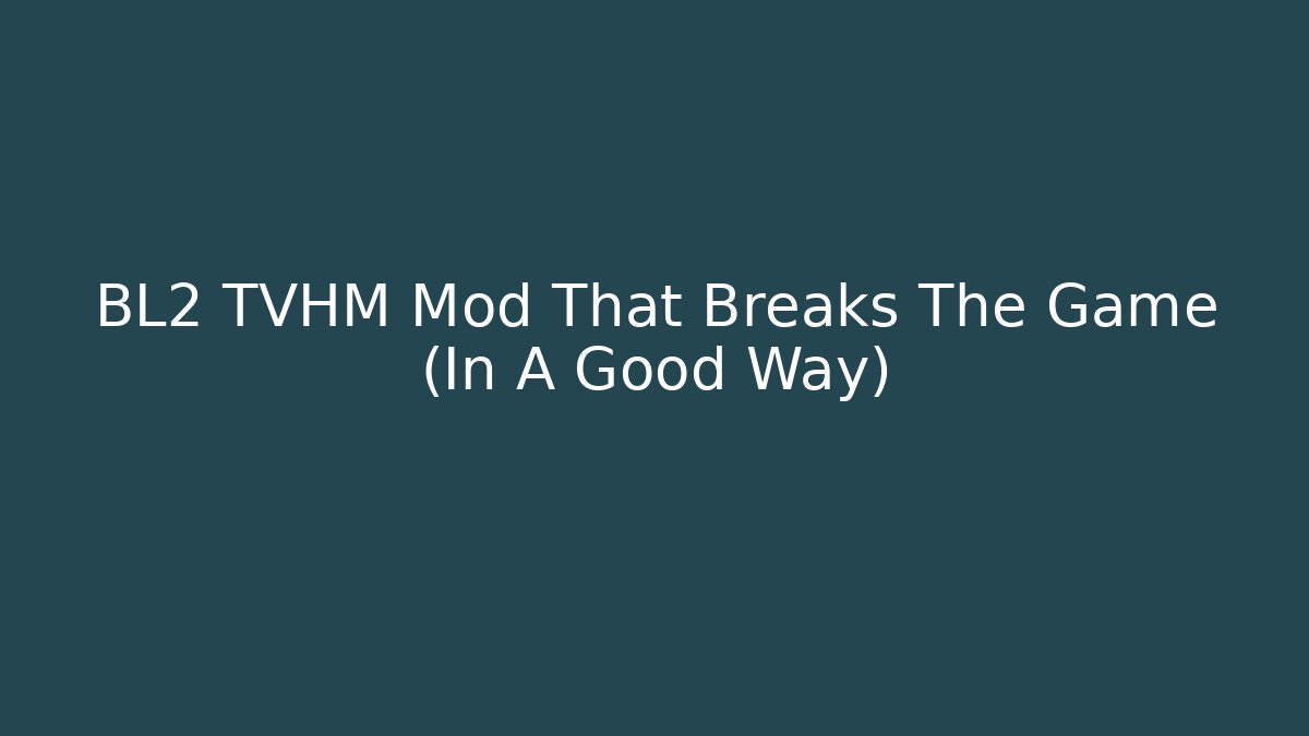 BL2 TVHM Mod That Breaks The Game (In A Good Way)