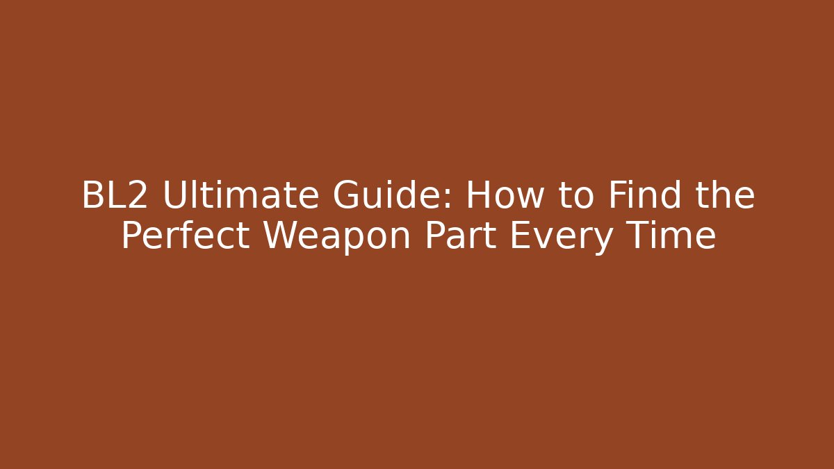 BL2 Ultimate Guide: How to Find the Perfect Weapon Part Every Time