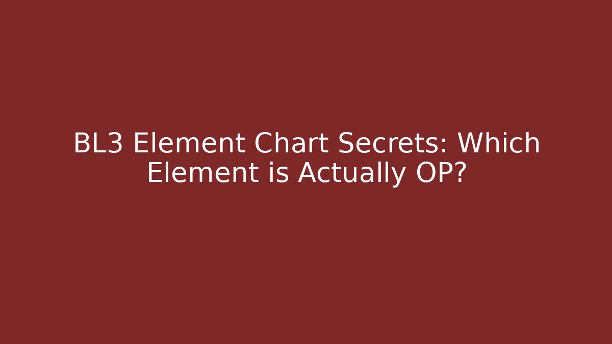 BL3 Element Chart Secrets: Which Element is Actually OP?