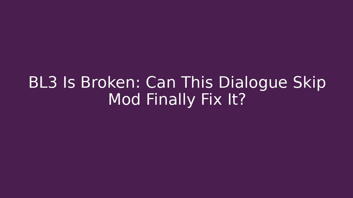 BL3 Is Broken: Can This Dialogue Skip Mod Finally Fix It?