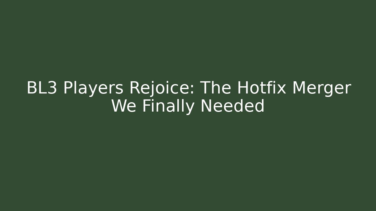 BL3 Players Rejoice: The Hotfix Merger We Finally Needed