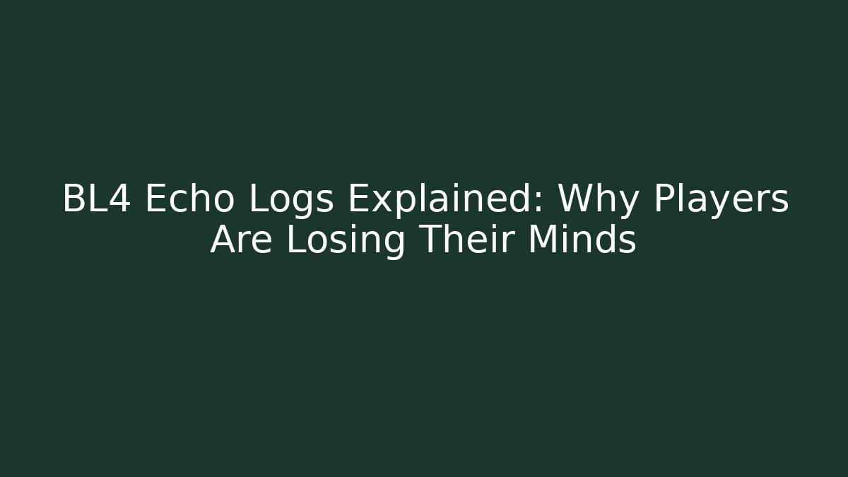 BL4 Echo Logs Explained: Why Players Are Losing Their Minds
