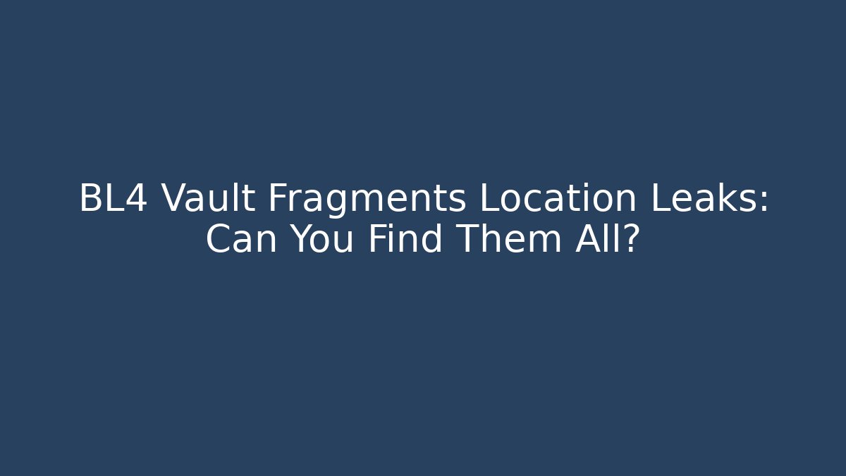 BL4 Vault Fragments Location Leaks: Can You Find Them All?