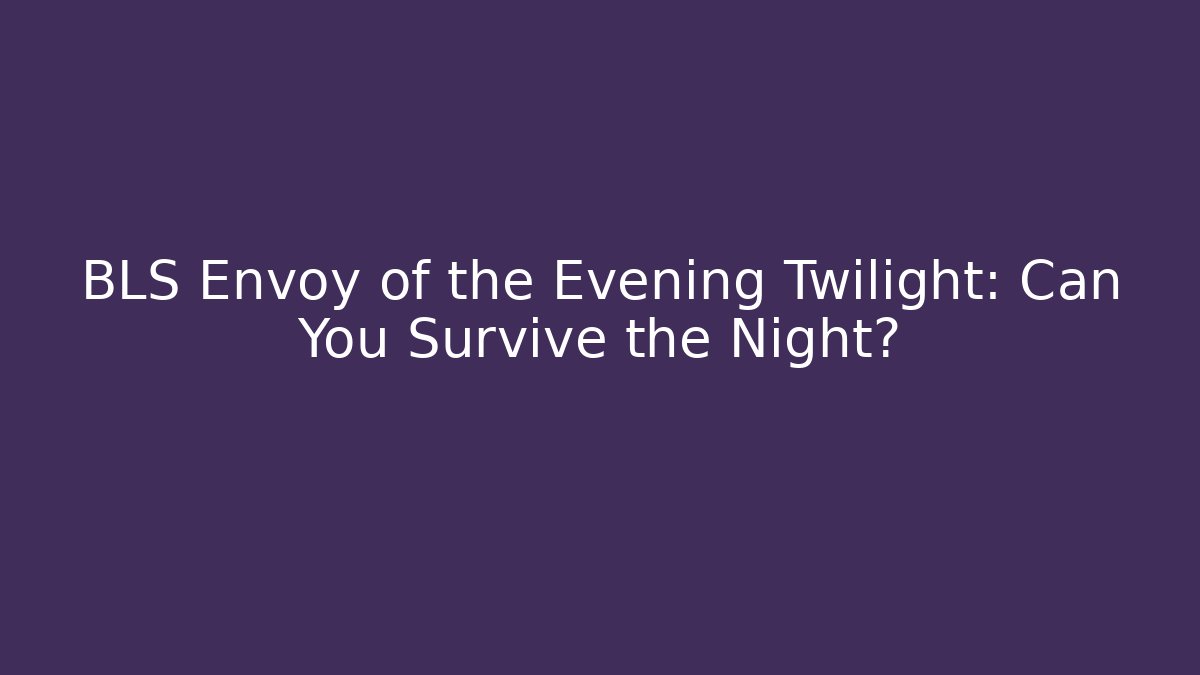 BLS Envoy of the Evening Twilight: Can You Survive the Night?