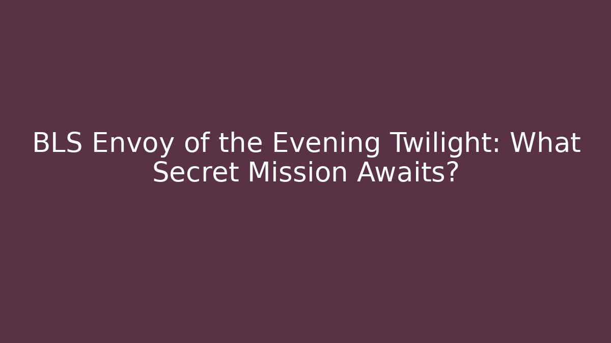 BLS Envoy of the Evening Twilight: What Secret Mission Awaits?