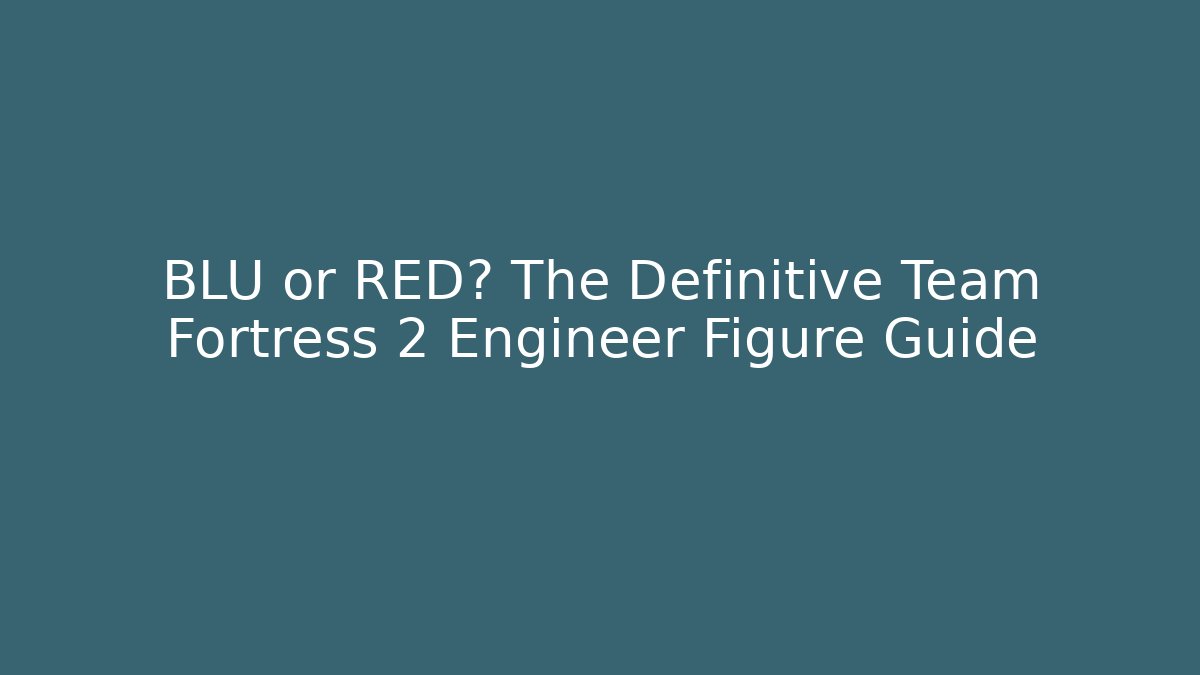 BLU or RED? The Definitive Team Fortress 2 Engineer Figure Guide