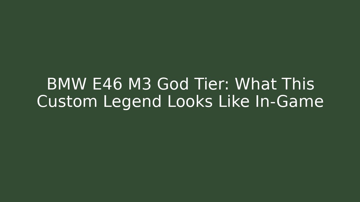 BMW E46 M3 God Tier: What This Custom Legend Looks Like In-Game