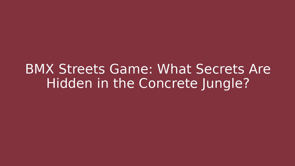 BMX Streets Game: What Secrets Are Hidden in the Concrete Jungle?