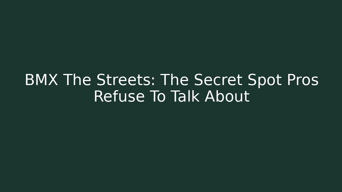 BMX The Streets: The Secret Spot Pros Refuse To Talk About