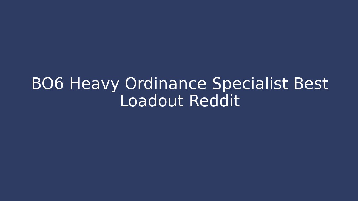 BO6 Heavy Ordinance Specialist Best Loadout Reddit