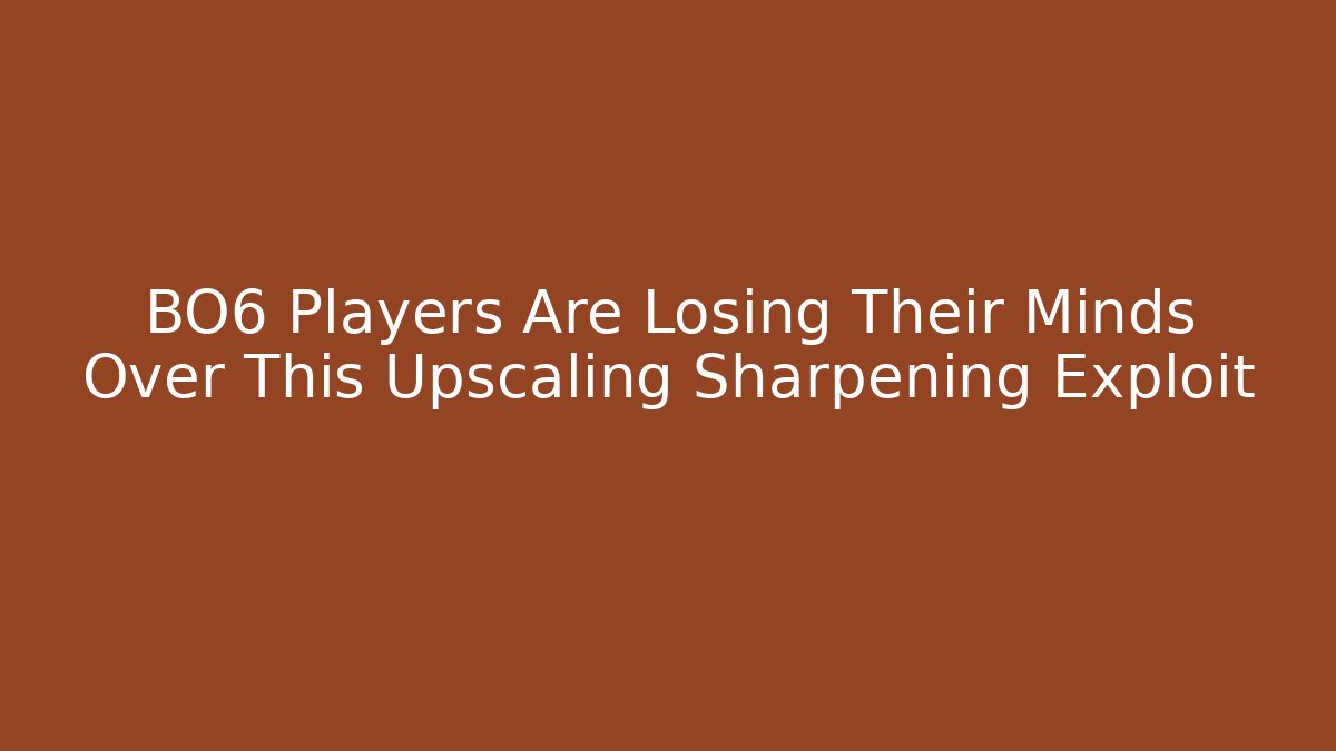 BO6 Players Are Losing Their Minds Over This Upscaling Sharpening Exploit