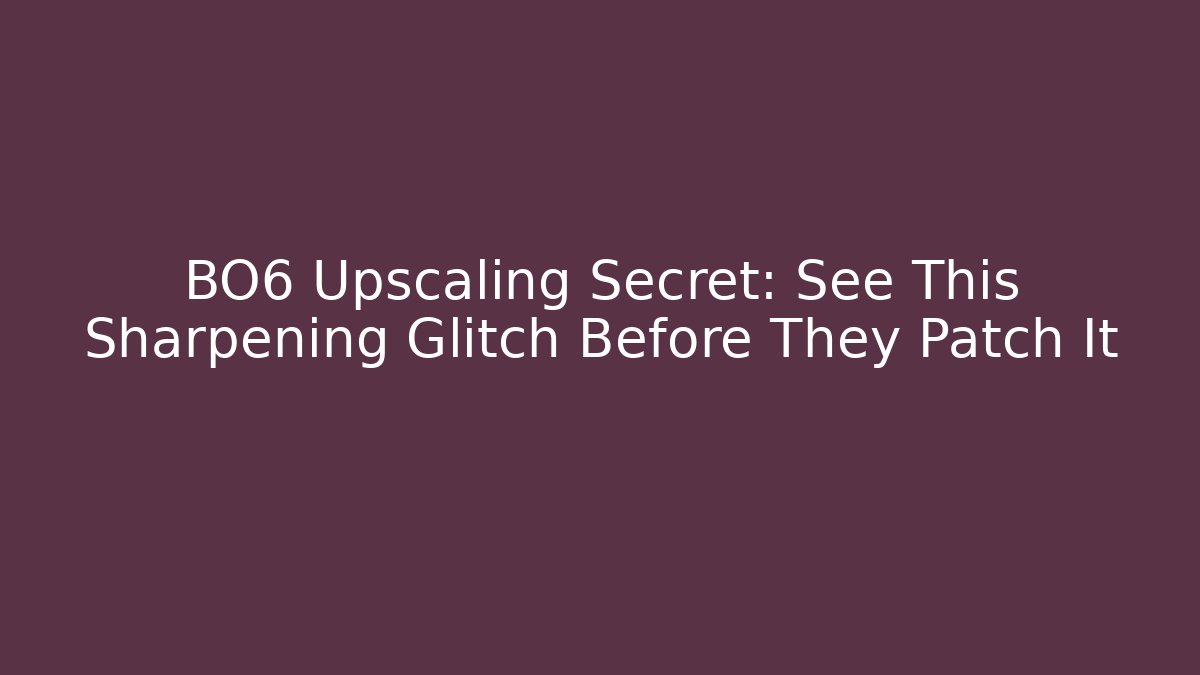 BO6 Upscaling Secret: See This Sharpening Glitch Before They Patch It