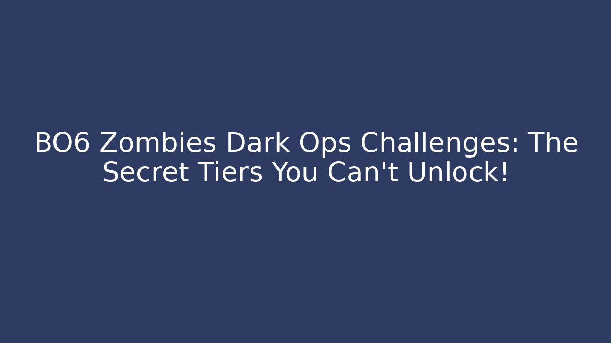 BO6 Zombies Dark Ops Challenges: The Secret Tiers You Can't Unlock!