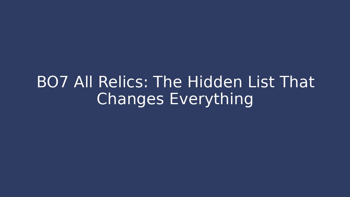 BO7 All Relics: The Hidden List That Changes Everything - Critter Realm