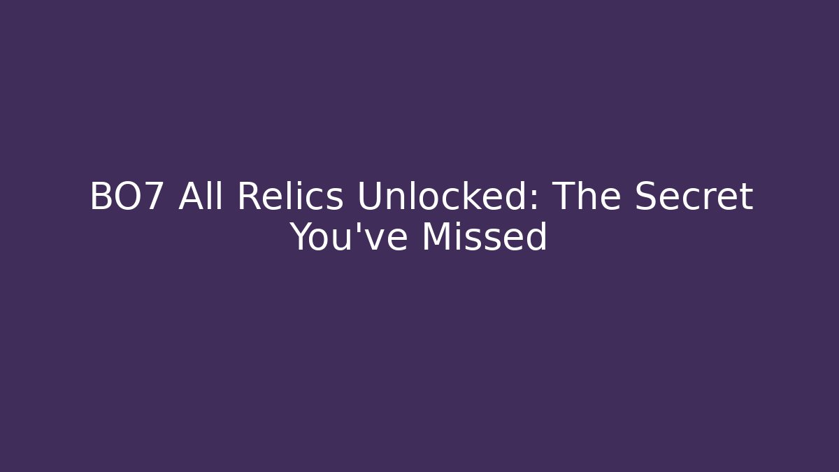 BO7 All Relics Unlocked: The Secret You’ve Missed