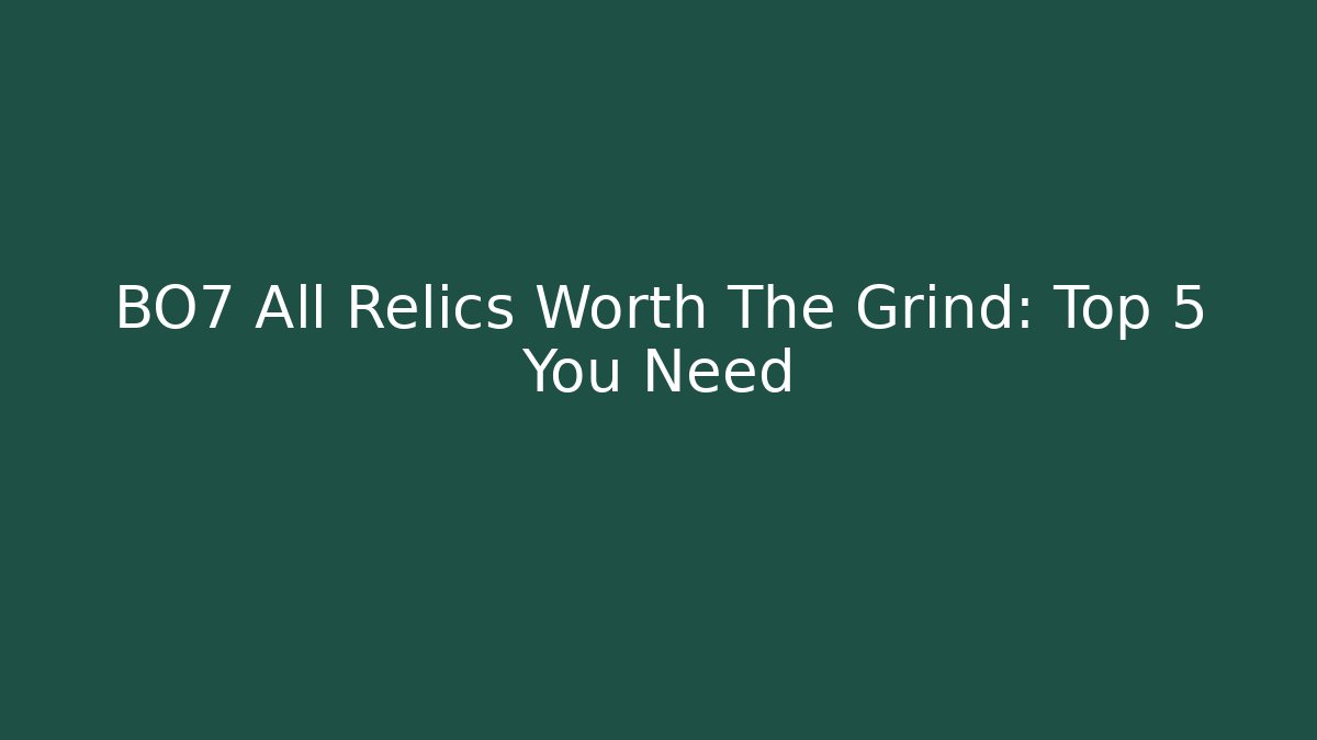 BO7 All Relics Worth The Grind: Top 5 You Need