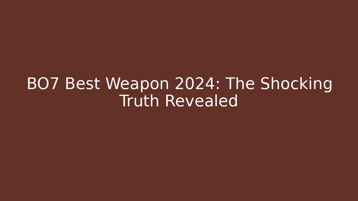 BO7 Best Weapon 2024: The Shocking Truth Revealed