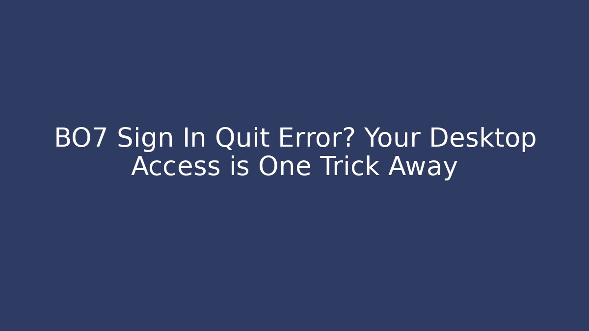 BO7 Sign In Quit Error? Your Desktop Access is One Trick Away