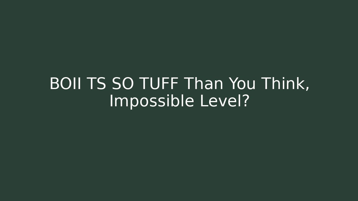 BOII TS SO TUFF Than You Think, Impossible Level?