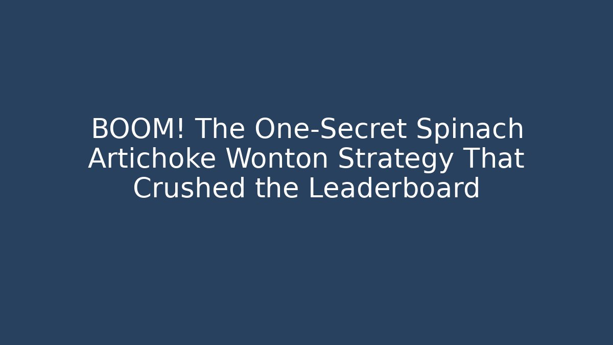BOOM! The One-Secret Spinach Artichoke Wonton Strategy That Crushed the Leaderboard