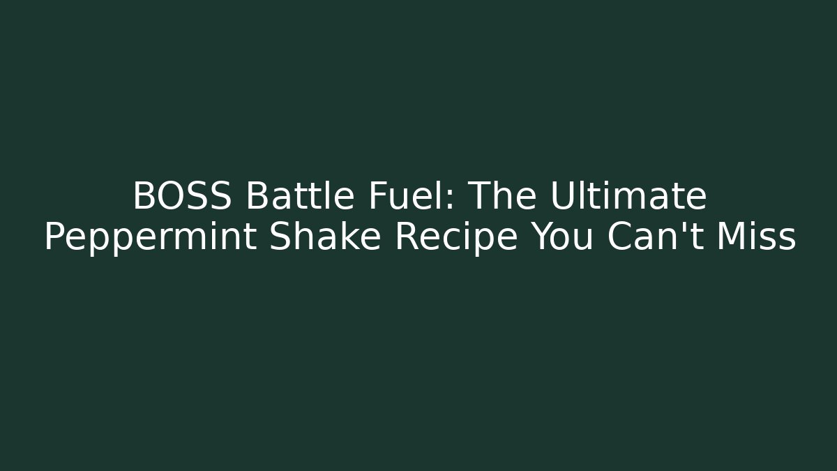 BOSS Battle Fuel: The Ultimate Peppermint Shake Recipe You Can't Miss