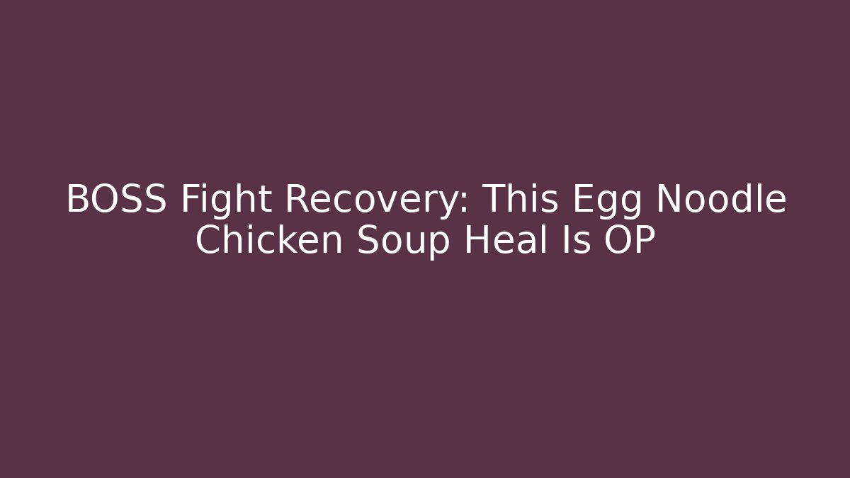 BOSS Fight Recovery: This Egg Noodle Chicken Soup Heal Is OP