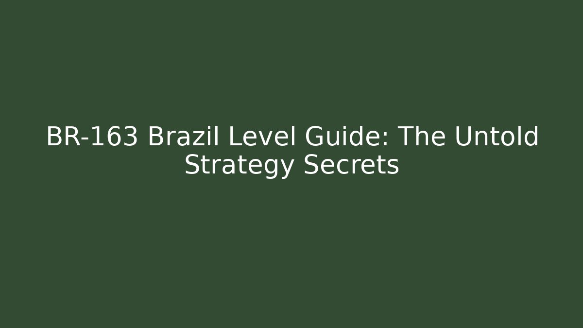 BR-163 Brazil Level Guide: The Untold Strategy Secrets
