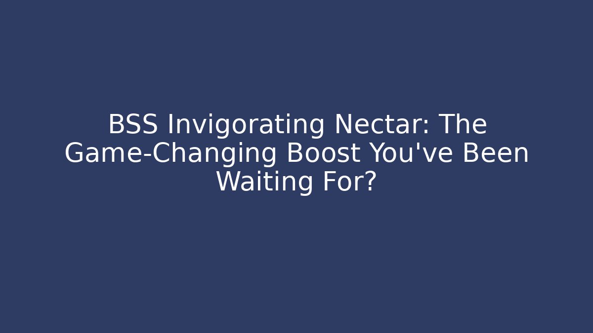BSS Invigorating Nectar: The Game-Changing Boost You’ve Been Waiting For?