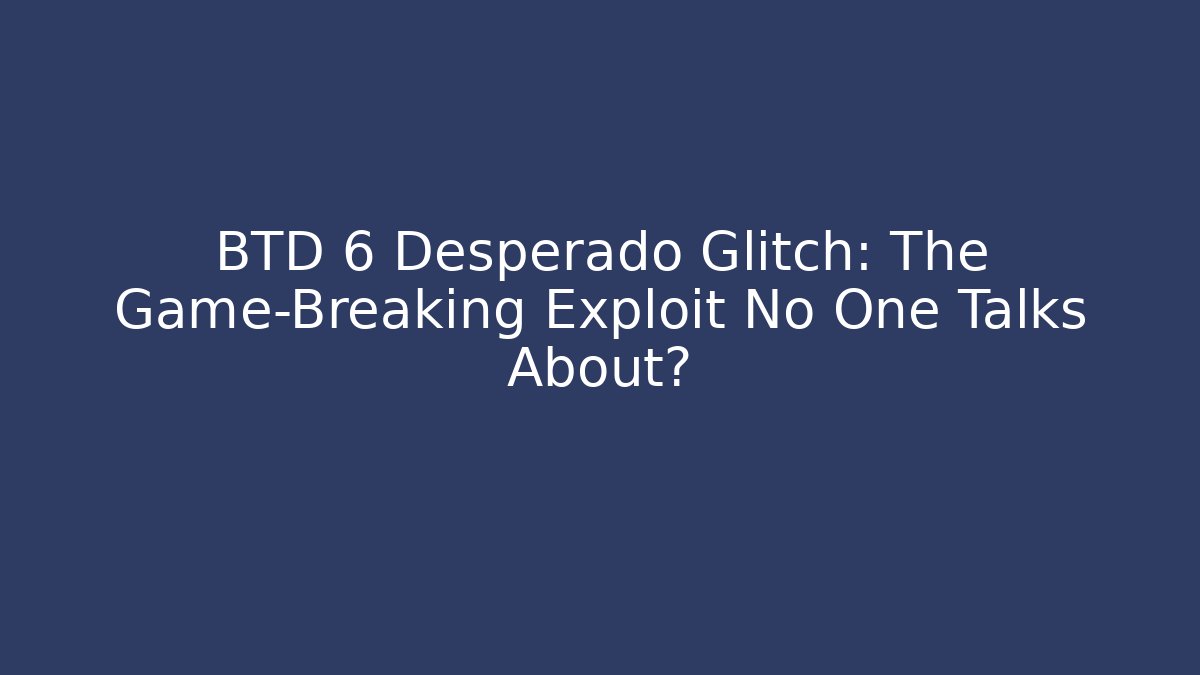BTD 6 Desperado Glitch: The Game-Breaking Exploit No One Talks About? - Critter Realm
