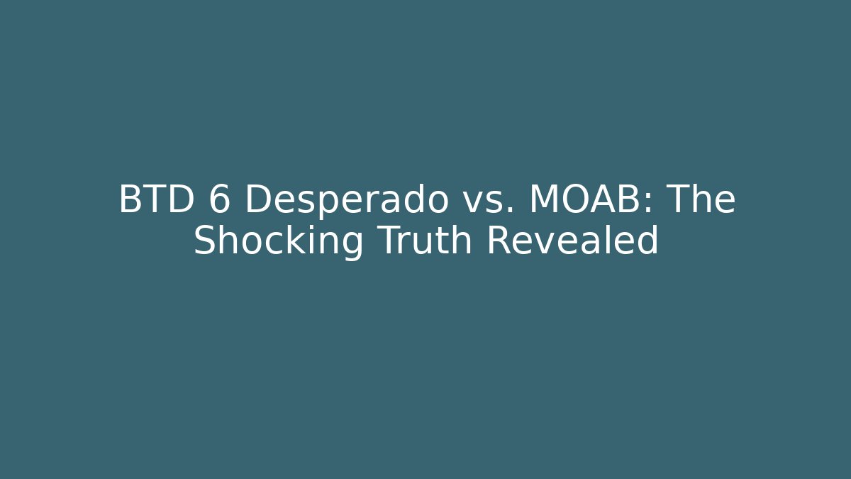 BTD 6 Desperado vs. MOAB: The Shocking Truth Revealed
