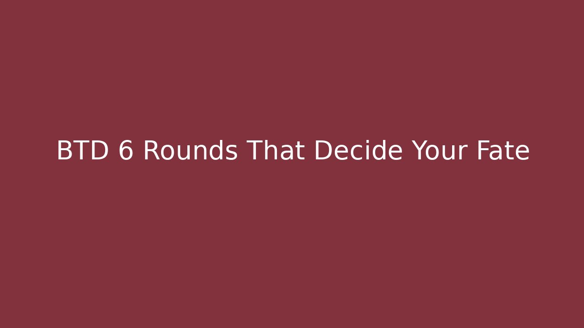 BTD 6 Rounds That Decide Your Fate
