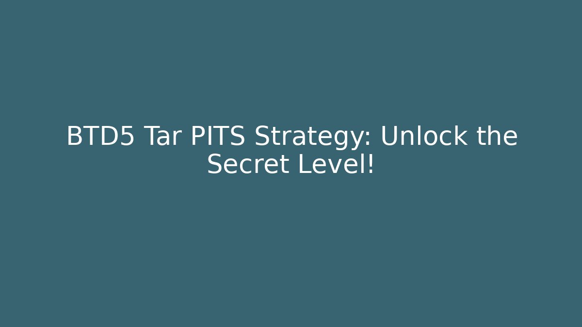 BTD5 Tar PITS Strategy: Unlock the Secret Level!